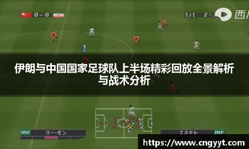 伊朗与中国国家足球队上半场精彩回放全景解析与战术分析